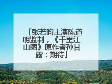 张若昀主演陈道明监制，《千里江山图》原作者孙甘露：期待