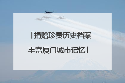 捐赠珍贵历史档案 丰富厦门城市记忆