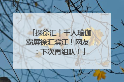 探徐汇｜千人瑜伽霸屏徐汇滨江！网友：下次再组队！