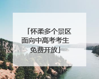 怀柔多个景区面向中高考考生免费开放