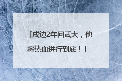 戍边2年回武大，他将热血进行到底！