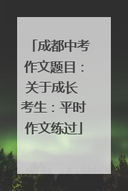 成都中考作文题目：关于成长 考生：平时作文练过