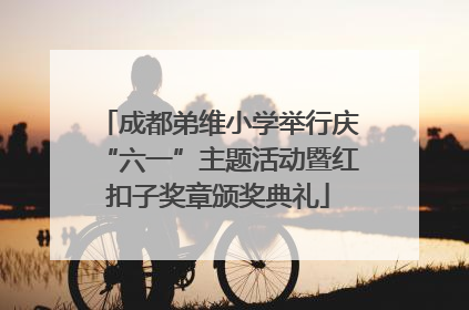 成都弟维小学举行庆“六一”主题活动暨红扣子奖章颁奖典礼