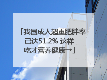 我国成人超重肥胖率已达51.2% 这样吃才营养健康→