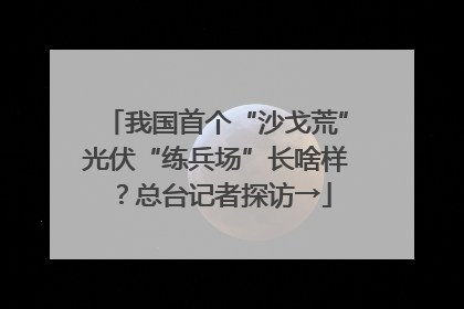 我国首个“沙戈荒”光伏“练兵场”长啥样？总台记者探访→
