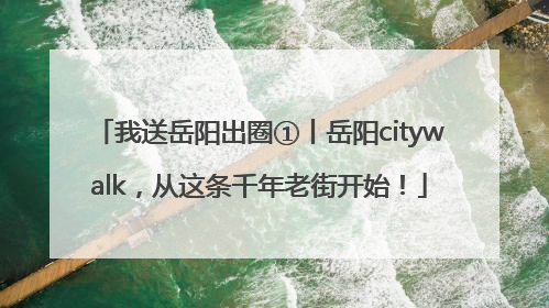 我送岳阳出圈①丨岳阳citywalk，从这条千年老街开始！