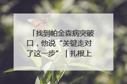 找到帕金森病突破口，他说“关键走对了这一步”｜扎根上海，从0到1