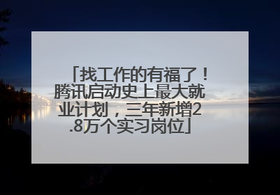 找工作的有福了！腾讯启动史上最大就业计划，三年新增2.8万个实习岗位