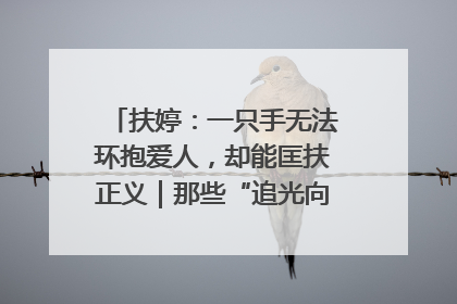 扶婷：一只手无法环抱爱人，却能匡扶正义｜那些“追光向上”的故事①