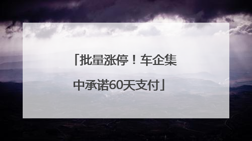 批量涨停！车企集中承诺60天支付