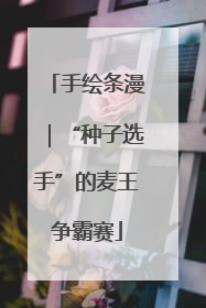 手绘条漫｜“种子选手”的麦王争霸赛