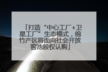 打造“中心工厂+卫星工厂”生态模式，绵竹产区将面向社会开放窖池股权认购