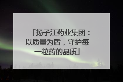 扬子江药业集团：以质量为盾，守护每一粒药的品质