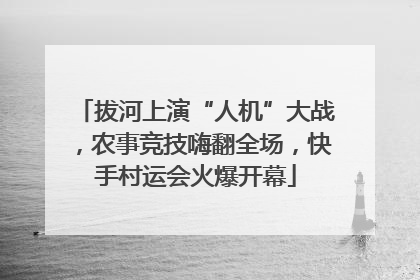 拔河上演“人机”大战，农事竞技嗨翻全场，快手村运会火爆开幕