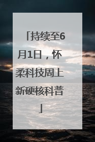 持续至6月1日，怀柔科技周上新硬核科普