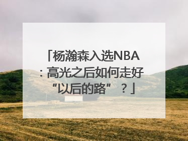 杨瀚森入选NBA：高光之后如何走好“以后的路”？