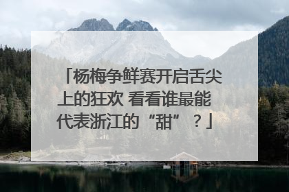 杨梅争鲜赛开启舌尖上的狂欢 看看谁最能代表浙江的“甜”？