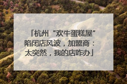 杭州“欢牛蛋糕屋”陷闭店风波，加盟商：太突然，我的店咋办