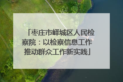 枣庄市峄城区人民检察院：以检察信息工作推动群众工作新实践