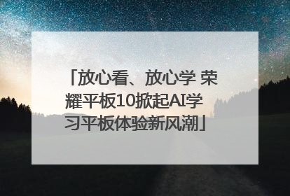 放心看、放心学 荣耀平板10掀起AI学习平板体验新风潮