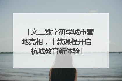 文三数字研学城市营地亮相，十款课程开启杭城教育新体验