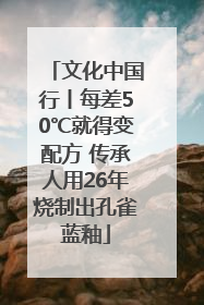 文化中国行丨每差50℃就得变配方 传承人用26年烧制出孔雀蓝釉