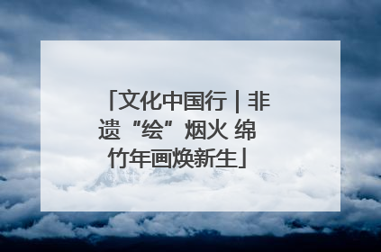 文化中国行｜非遗“绘”烟火 绵竹年画焕新生