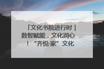 文化书院进行时｜数智赋能，文化润心！“齐悦·家”文化书院超有料