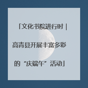 文化书院进行时｜高青县开展丰富多彩的“庆端午”活动