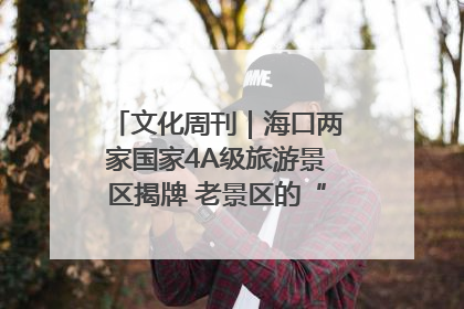 文化周刊｜海口两家国家4A级旅游景区揭牌 老景区的“焕新”密码