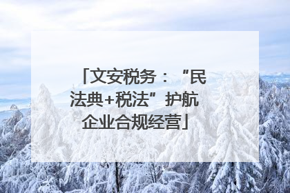 文安税务：“民法典+税法”护航企业合规经营