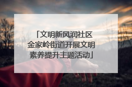 文明新风润社区 金家岭街道开展文明素养提升主题活动