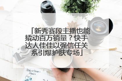 新秀赛段主播也能撬动百万销量？快手达人佳佳以强信任关系引爆护肤专场