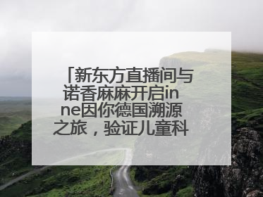 新东方直播间与诺香麻麻开启inne因你德国溯源之旅，验证儿童科学营养