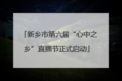 新乡市第六届“心中之乡”直播节正式启动