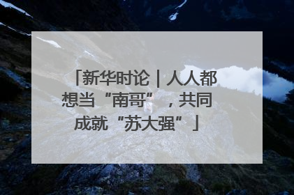新华时论｜人人都想当“南哥”，共同成就“苏大强”