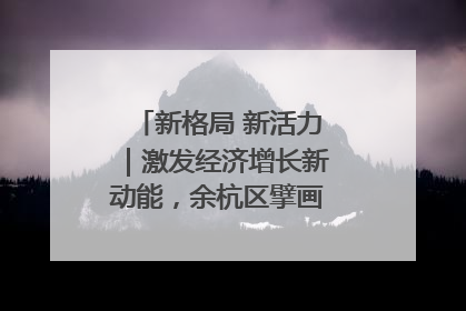 新格局 新活力｜激发经济增长新动能，余杭区擘画消费市场新布局