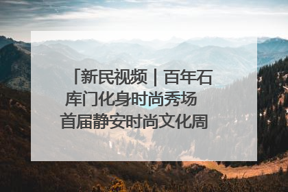 新民视频｜百年石库门化身时尚秀场 首届静安时尚文化周在张园开幕