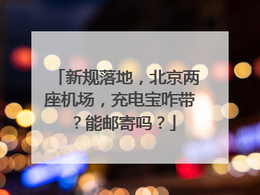 新规落地，北京两座机场，充电宝咋带？能邮寄吗？