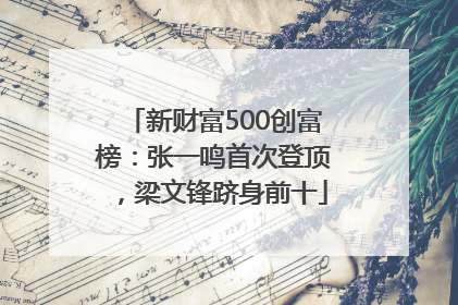 新财富500创富榜：张一鸣首次登顶，梁文锋跻身前十