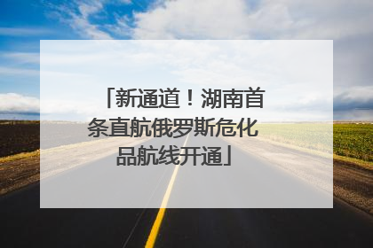 新通道！湖南首条直航俄罗斯危化品航线开通
