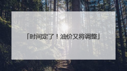 时间定了！油价又将调整
