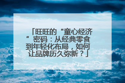 旺旺的“童心经济”密码：从经典零食到年轻化布局，如何让品牌历久弥新？