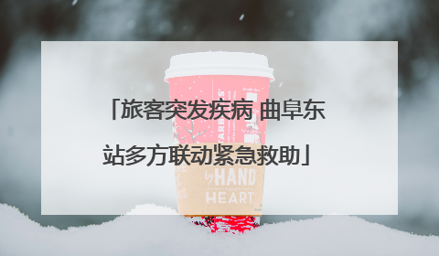 旅客突发疾病 曲阜东站多方联动紧急救助