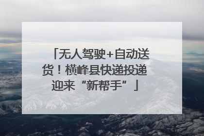 无人驾驶+自动送货！横峰县快递投递迎来“新帮手”