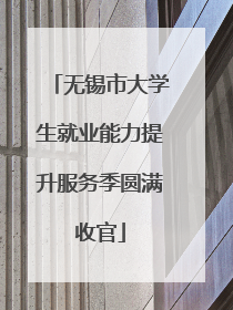 无锡市大学生就业能力提升服务季圆满收官