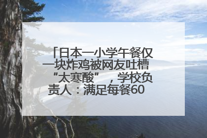 日本一小学午餐仅一块炸鸡被网友吐槽“太寒酸”，学校负责人：满足每餐600千卡的标准