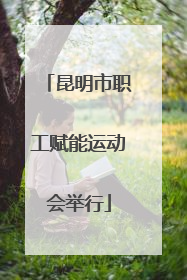 昆明市职工赋能运动会举行