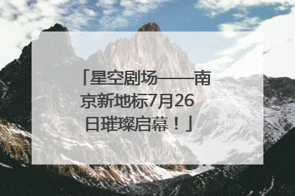 星空剧场——南京新地标7月26日璀璨启幕！