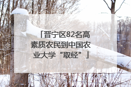 晋宁区82名高素质农民到中国农业大学“取经”